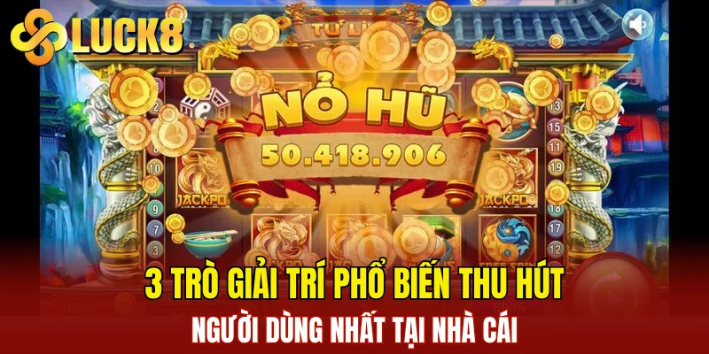 Nổ Hũ LUCK8 3 3 trò giải trí phổ biến thu hút người dùng nhất tại nhà cái