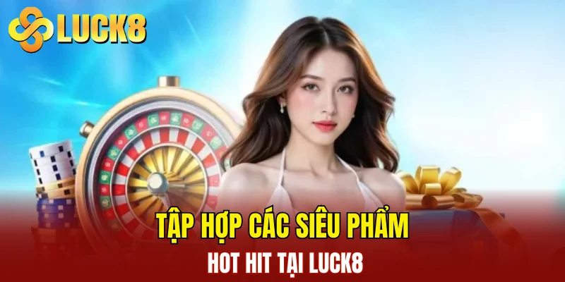 Giới Thiệu LUCK8 2 Tập hợp các siêu phẩm hot hit tại LUCK8