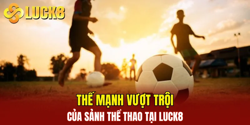 Thể Thao LUCK8 2 Thế mạnh vượt trội của sảnh thể thao tại LUCK8