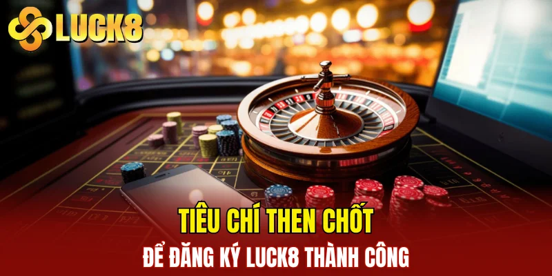 Đăng Ký LUCK8 1 Tiêu chí then chốt để đăng ký LUCK8 thành công